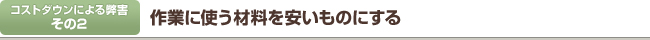 作業に使う材料を安いものにする