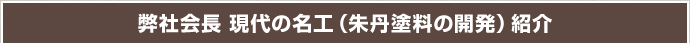 弊社会長　現代のメイク（朱丹塗料の開発）紹介